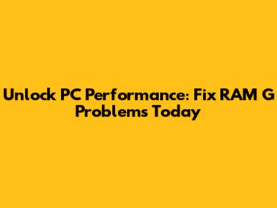 Unlock PC Performance: Fix RAM G Problems Today