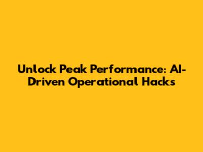 Unlock Peak Performance: AI-Driven Operational Hacks