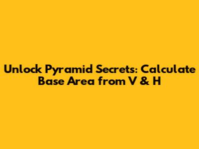 Unlock Pyramid Secrets: Calculate Base Area from V & H