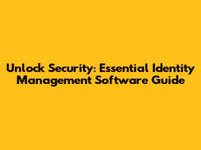 Unlock Security: Essential Identity Management Software Guide