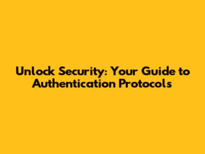 Unlock Security: Your Guide to Authentication Protocols