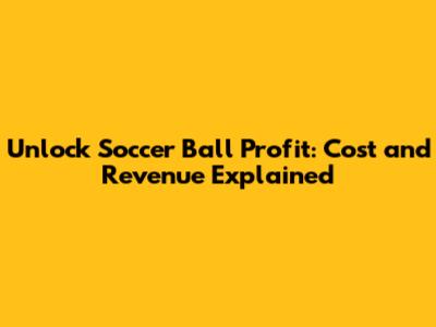 Unlock Soccer Ball Profit: Cost and Revenue Explained