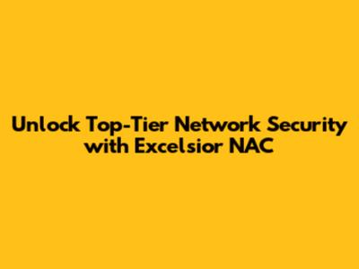 Unlock Top-Tier Network Security with Excelsior NAC