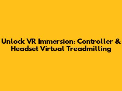 Unlock VR Immersion: Controller & Headset Virtual Treadmilling
