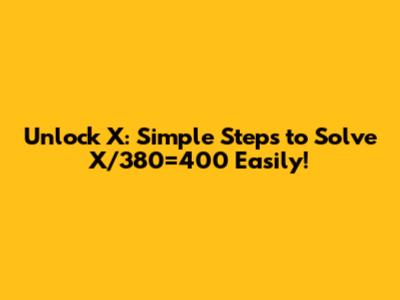 Unlock X: Simple Steps to Solve X/380=400 Easily!