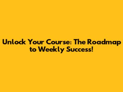 Unlock Your Course: The Roadmap to Weekly Success!