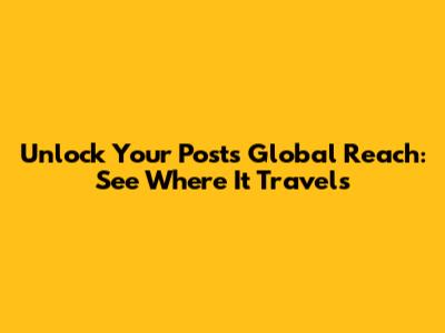 Unlock Your Post's Global Reach: See Where It Travels