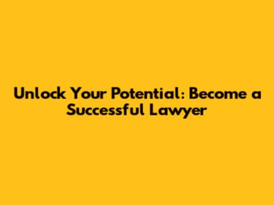 Unlock Your Potential: Become a Successful Lawyer