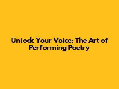 Unlock Your Voice: The Art of Performing Poetry