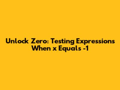 Unlock Zero: Testing Expressions When x Equals -1