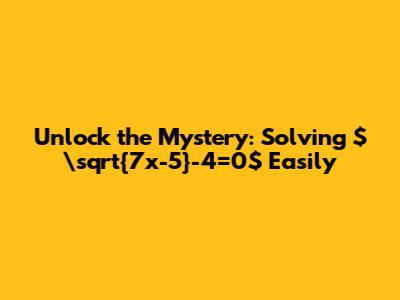 Unlock the Mystery: Solving $\sqrt{7x-5}-4=0$ Easily