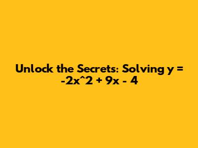 Unlock the Secrets: Solving _y = -2x^2 + 9x - 4_