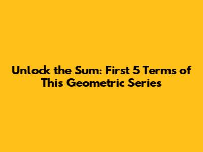 Unlock the Sum: First 5 Terms of This Geometric Series