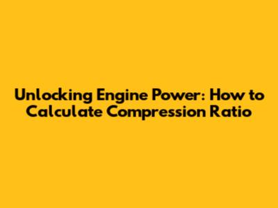 Unlocking Engine Power: How to Calculate Compression Ratio