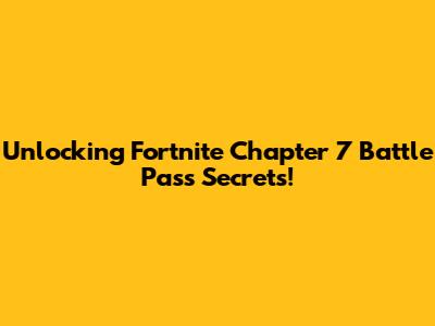 Unlocking Fortnite Chapter 7 Battle Pass Secrets!