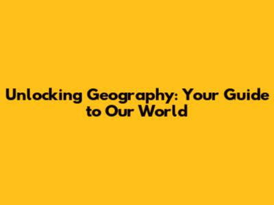 Unlocking Geography: Your Guide to Our World