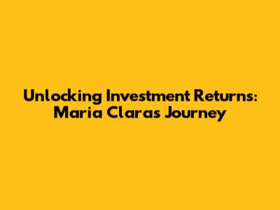 Unlocking Investment Returns: Maria Clara's Journey