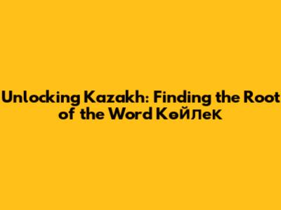 Unlocking Kazakh: Finding the Root of the Word 'Көйлек'