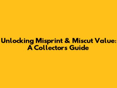 Unlocking Misprint & Miscut Value: A Collector's Guide