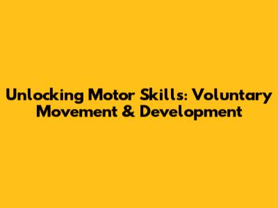 Unlocking Motor Skills: Voluntary Movement & Development