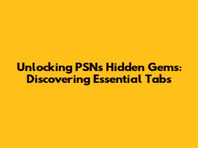 Unlocking PSN's Hidden Gems: Discovering Essential Tabs