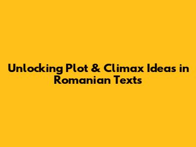 Unlocking Plot & Climax Ideas in Romanian Texts