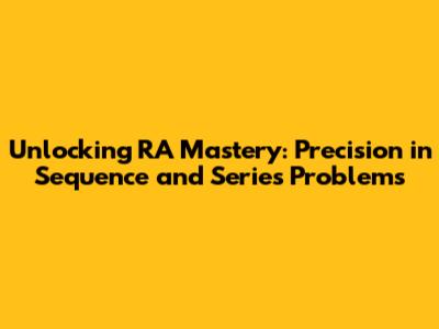 Unlocking RA Mastery: Precision in Sequence and Series Problems
