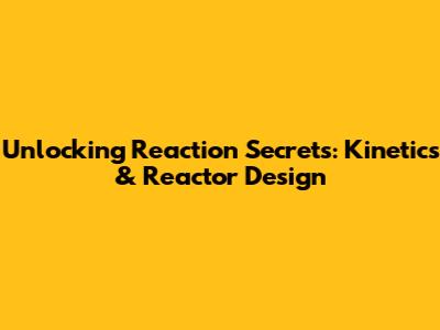 Unlocking Reaction Secrets: Kinetics & Reactor Design