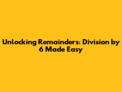 Unlocking Remainders: Division by 6 Made Easy