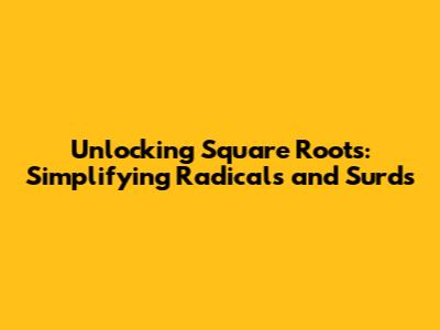 Unlocking Square Roots: Simplifying Radicals and Surds