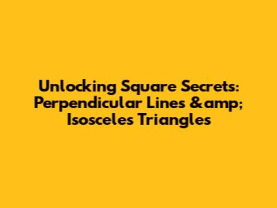Unlocking Square Secrets: Perpendicular Lines &amp; Isosceles Triangles