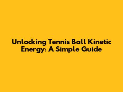 Unlocking Tennis Ball Kinetic Energy: A Simple Guide