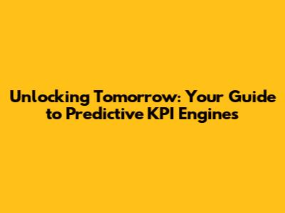 Unlocking Tomorrow: Your Guide to Predictive KPI Engines