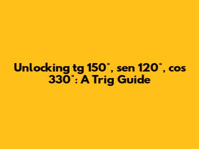 Unlocking tg 150°, sen 120°, cos 330°: A Trig Guide