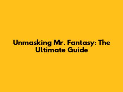 Unmasking Mr. Fantasy: The Ultimate Guide