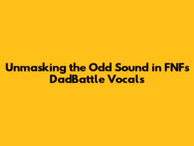 Unmasking the Odd Sound in FNF's DadBattle Vocals