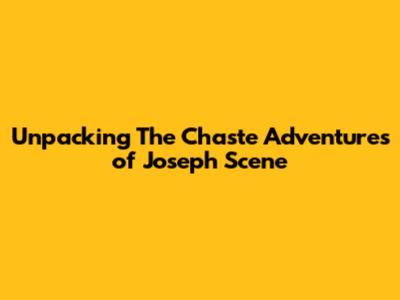 Unpacking 'The Chaste Adventures of Joseph' Scene
