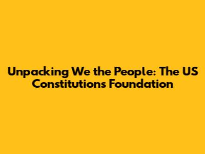 Unpacking 'We the People': The US Constitution's Foundation