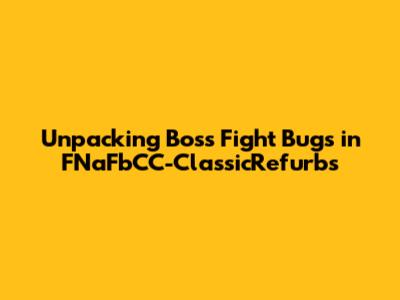 Unpacking Boss Fight Bugs in FNaFbCC-ClassicRefurbs