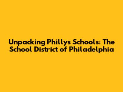 Unpacking Philly's Schools: The School District of Philadelphia