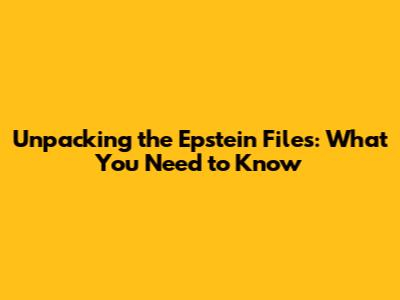 Unpacking the Epstein Files: What You Need to Know