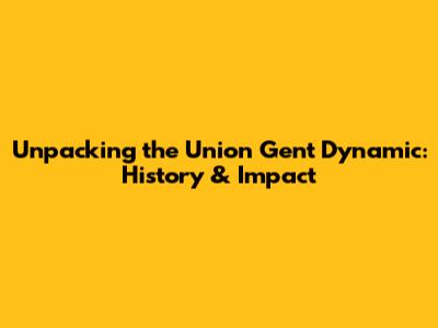 Unpacking the Union Gent Dynamic: History & Impact