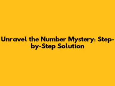 Unravel the Number Mystery: Step-by-Step Solution