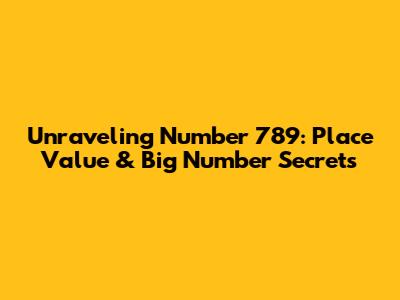 Unraveling Number 789: Place Value & Big Number Secrets