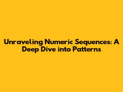 Unraveling Numeric Sequences: A Deep Dive into Patterns