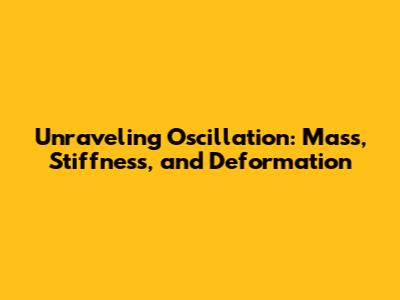 Unraveling Oscillation: Mass, Stiffness, and Deformation