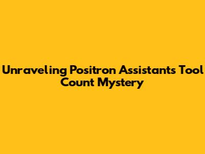 Unraveling Positron Assistant's Tool Count Mystery