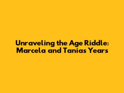 Unraveling the Age Riddle: Marcela and Tania's Years