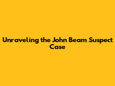 Unraveling the John Beam Suspect Case