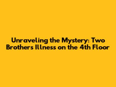 Unraveling the Mystery: Two Brothers' Illness on the 4th Floor